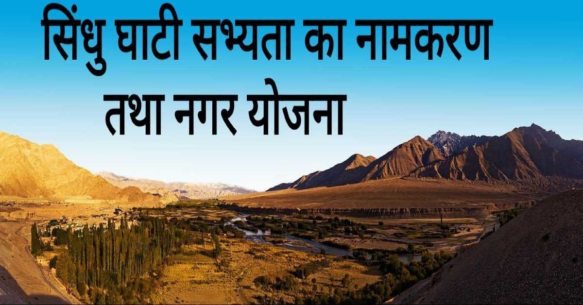 सिंधु घाटी सभ्यता का नामकरण तथा नगर योजना | Nomenclature and town planning of the Indus Valley Civilization  